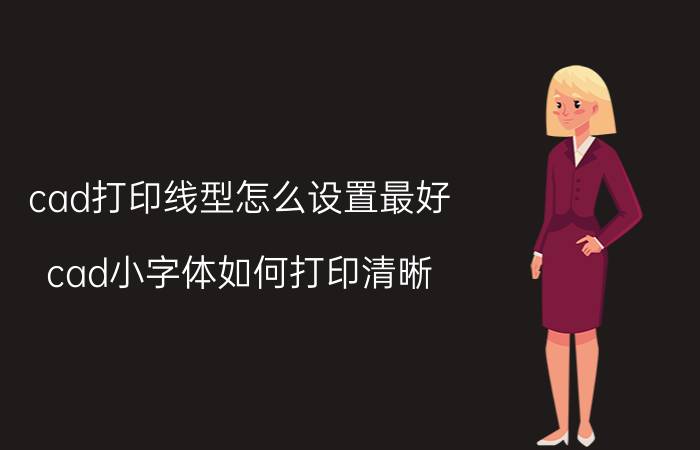 cad打印线型怎么设置最好 cad小字体如何打印清晰？